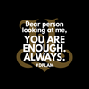 Dear Person Looking At Me, You Are Enough. Always. Inspirational Post