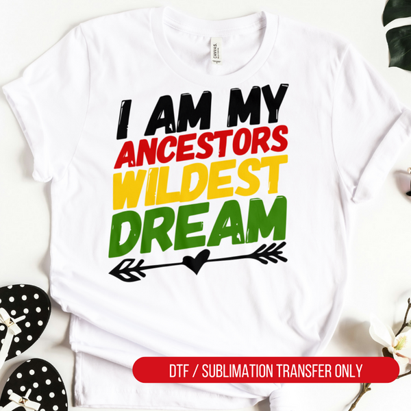 I Am My Ancestor's Wildest Dream Black History DTF or Sublimation Transfer, Ready to Press