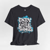 Enjoy the Little Things Unisex Tee, Positive Vibe Shirt, Inspirational T-Shirt, Gift for Friends, Everyday Casual Wear