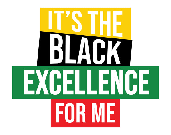 It's The Black Excellence For Me Black History DTF or Sublimation Transfer, Ready to Press