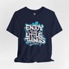 Enjoy the Little Things Unisex Tee, Positive Vibe Shirt, Inspirational T-Shirt, Gift for Friends, Everyday Casual Wear