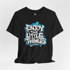 Enjoy the Little Things Unisex Tee, Positive Vibe Shirt, Inspirational T-Shirt, Gift for Friends, Everyday Casual Wear