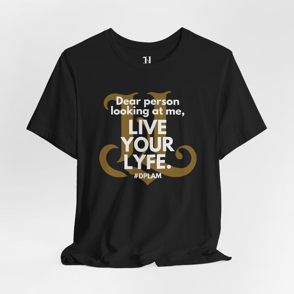 Dear Person Looking At Me, Live Your Lyfe, Life Inspirational Quote Tee, Motivational Shirt, Unisex T-shirt, Gift for Friends, Positive Affirmation Apparel, Live Your Lyfe