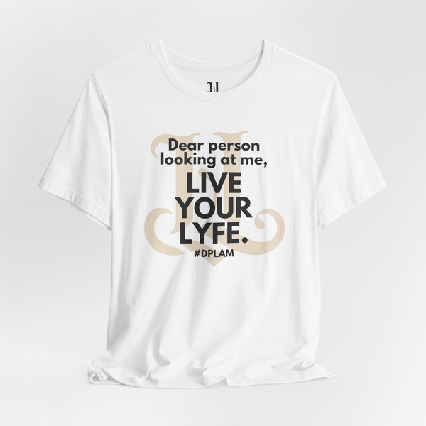 Dear Person Looking At Me, Live Your Lyfe, Life Inspirational Quote Tee, Motivational Shirt, Unisex T-shirt, Gift for Friends, Positive Affirmation Apparel, Live Your Lyfe
