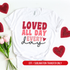 Loved All Day Every Day, Valentine, Valentine's Day DTF or Sublimation Transfer, Ready to Press